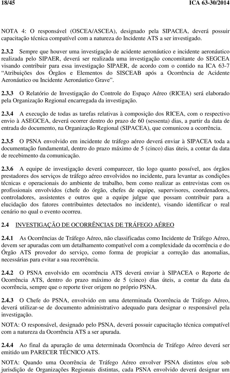 investigação de acidente aeronáutico e incidente aeronáutico realizada pelo SIPAER, deverá ser realizada uma investigação concomitante do SEGCEA visando contribuir para essa investigação SIPAER, de