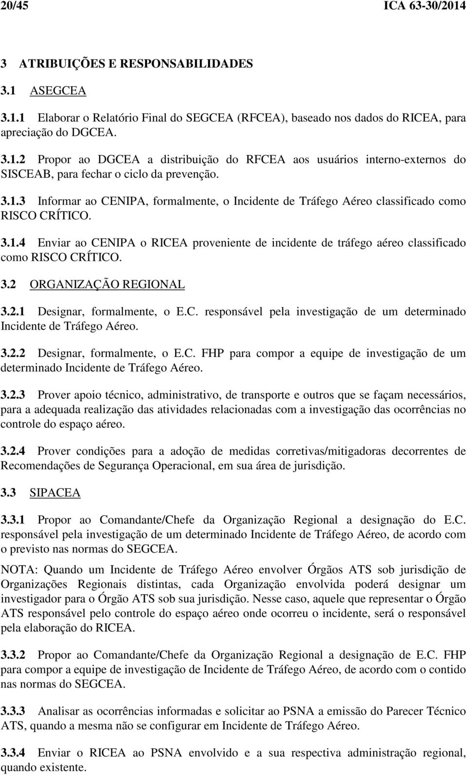 3.2 ORGANIZAÇÃO REGIONAL 3.2.1 Designar, formalmente, o E.C. responsável pela investigação de um determinado Incidente de Tráfego Aéreo. 3.2.2 Designar, formalmente, o E.C. FHP para compor a equipe de investigação de um determinado Incidente de Tráfego Aéreo.