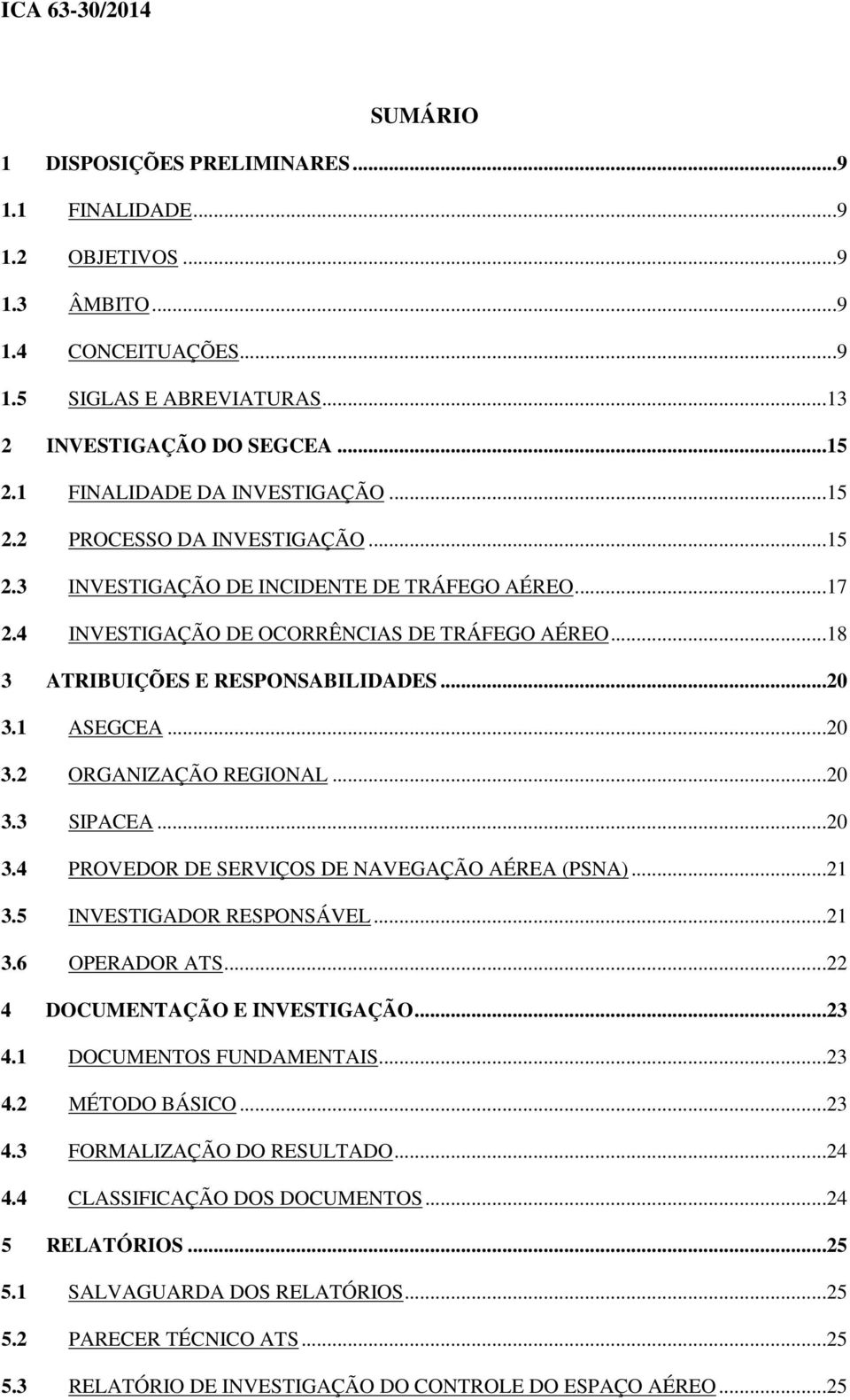 ..18 3 ATRIBUIÇÕES E RESPONSABILIDADES...20 3.1 ASEGCEA...20 3.2 ORGANIZAÇÃO REGIONAL...20 3.3 SIPACEA...20 3.4 PROVEDOR DE SERVIÇOS DE NAVEGAÇÃO AÉREA (PSNA)...21 3.5 INVESTIGADOR RESPONSÁVEL...21 3.6 OPERADOR ATS.