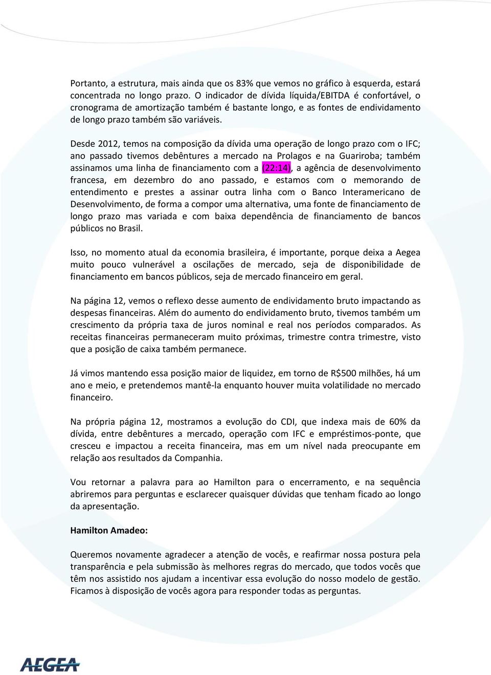 Desde 2012, temos na composição da dívida uma operação de longo prazo com o IFC; ano passado tivemos debêntures a mercado na Prolagos e na Guariroba; também assinamos uma linha de financiamento com a