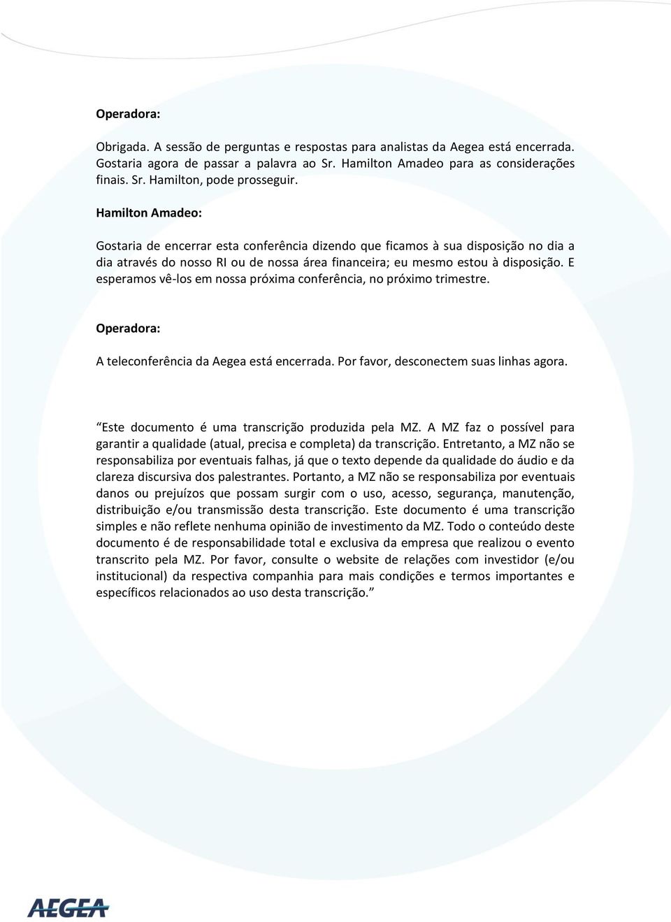 E esperamos vê-los em nossa próxima conferência, no próximo trimestre. Operadora: A teleconferência da Aegea está encerrada. Por favor, desconectem suas linhas agora.