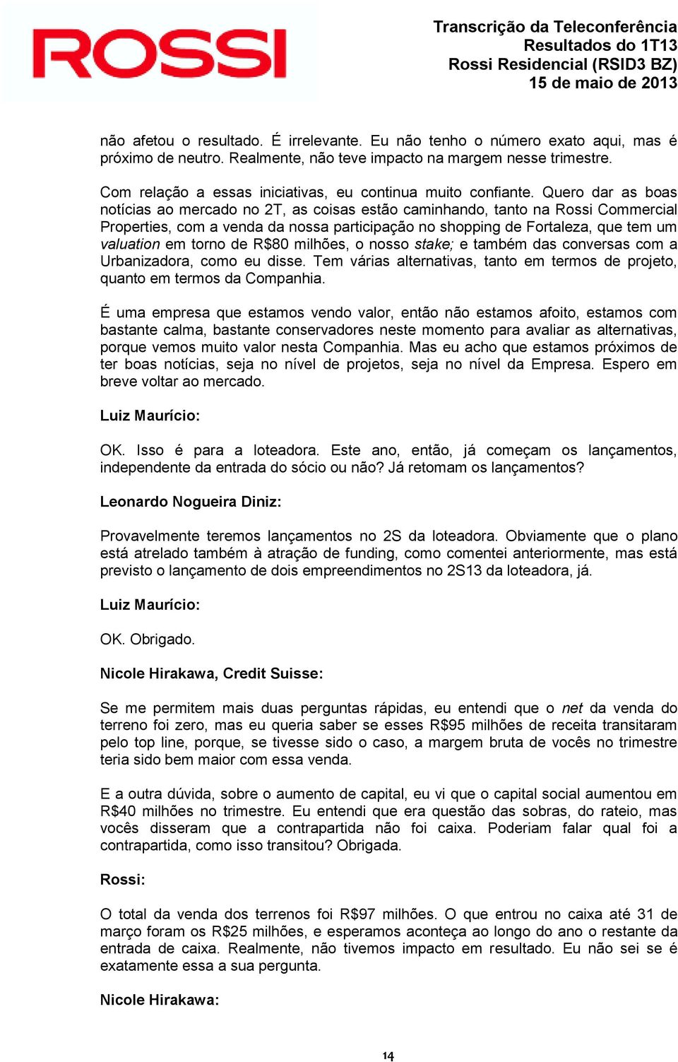 Quero dar as boas notícias ao mercado no 2T, as coisas estão caminhando, tanto na Rossi Commercial Properties, com a venda da nossa participação no shopping de Fortaleza, que tem um valuation em