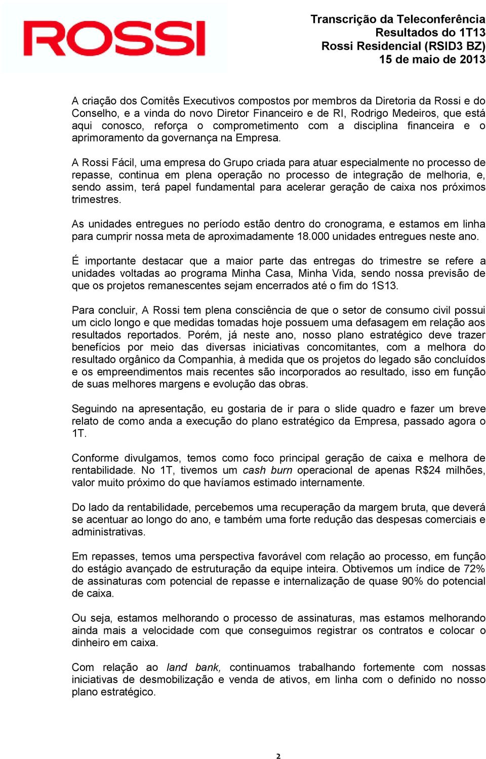 A Rossi Fácil, uma empresa do Grupo criada para atuar especialmente no processo de repasse, continua em plena operação no processo de integração de melhoria, e, sendo assim, terá papel fundamental