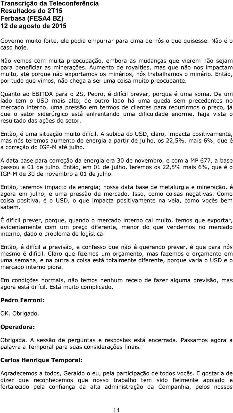 Quanto ao EBITDA para o 2S, Pedro, é difícil prever, porque é uma soma.