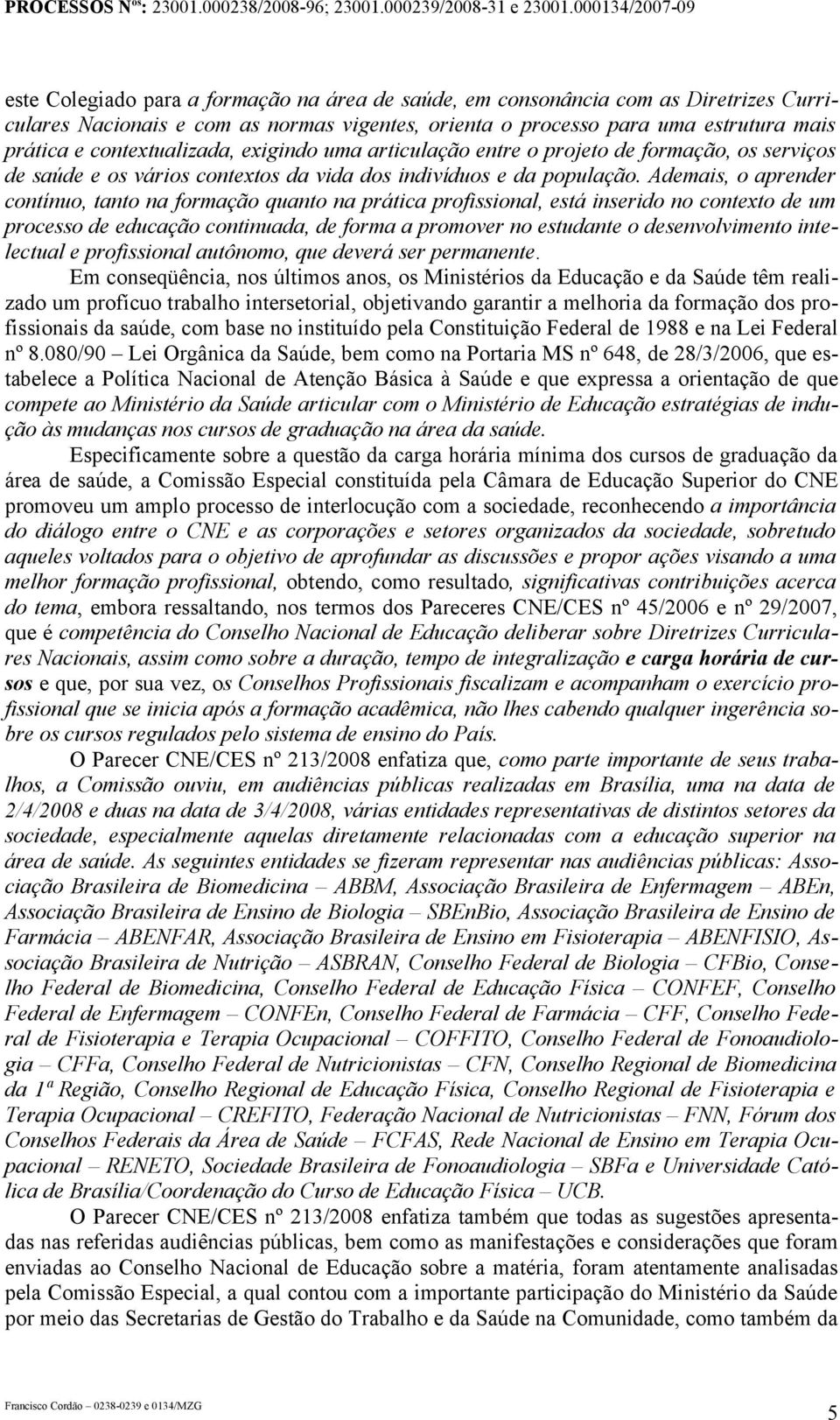 Ademais, o aprender contínuo, tanto na formação quanto na prática profissional, está inserido no contexto de um processo de educação continuada, de forma a promover no estudante o desenvolvimento