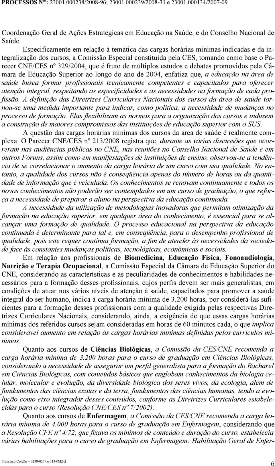 que é fruto de múltiplos estudos e debates promovidos pela Câmara de Educação Superior ao longo do ano de 2004, enfatiza que, a educação na área de saúde busca formar profissionais tecnicamente