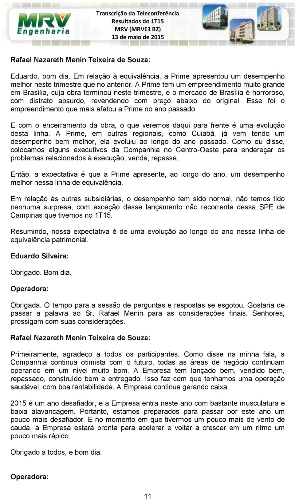 Esse foi o empreendimento que mais afetou a Prime no ano passado. E com o encerramento da obra, o que veremos daqui para frente é uma evolução desta linha.