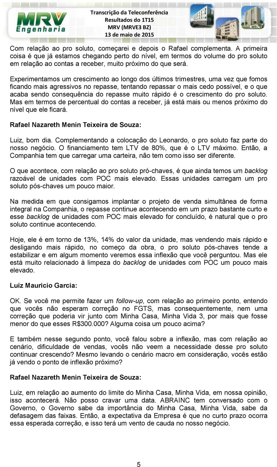 Experimentamos um crescimento ao longo dos últimos trimestres, uma vez que fomos ficando mais agressivos no repasse, tentando repassar o mais cedo possível, e o que acaba sendo consequência do