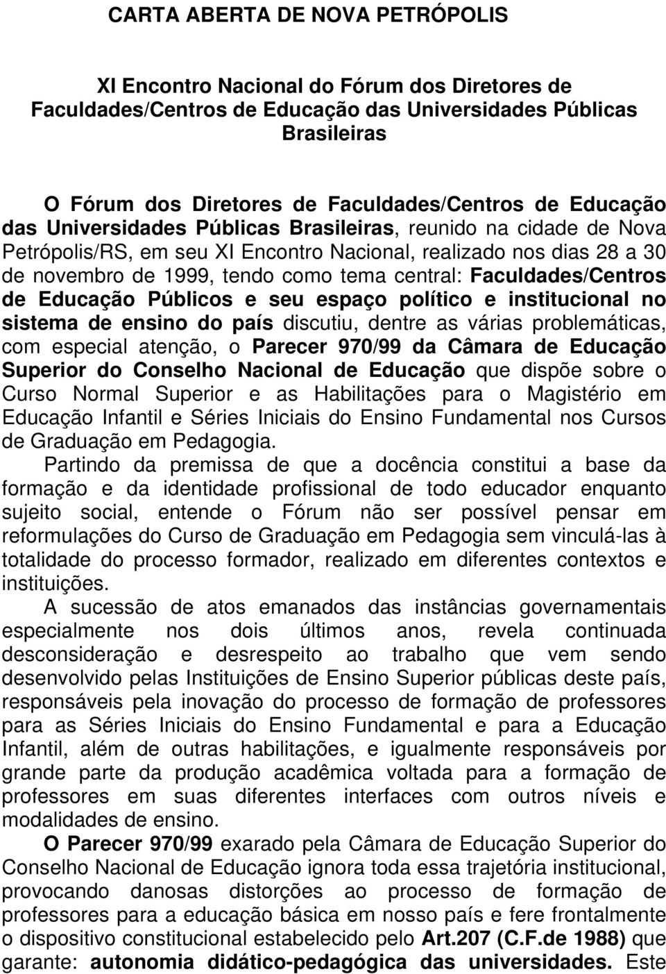 Faculdades/Centros de Educação Públicos e seu espaço político e institucional no sistema de ensino do país discutiu, dentre as várias problemáticas, com especial atenção, o Parecer 970/99 da Câmara