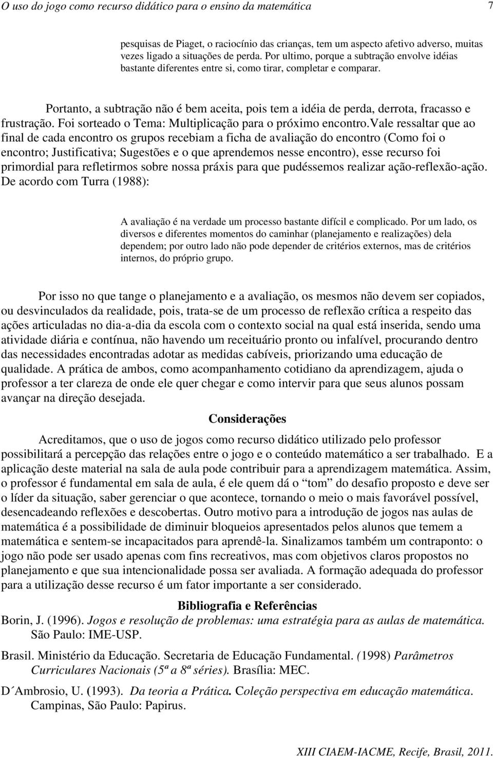 Portanto, a subtração não é bem aceita, pois tem a idéia de perda, derrota, fracasso e frustração. Foi sorteado o Tema: Multiplicação para o próximo encontro.