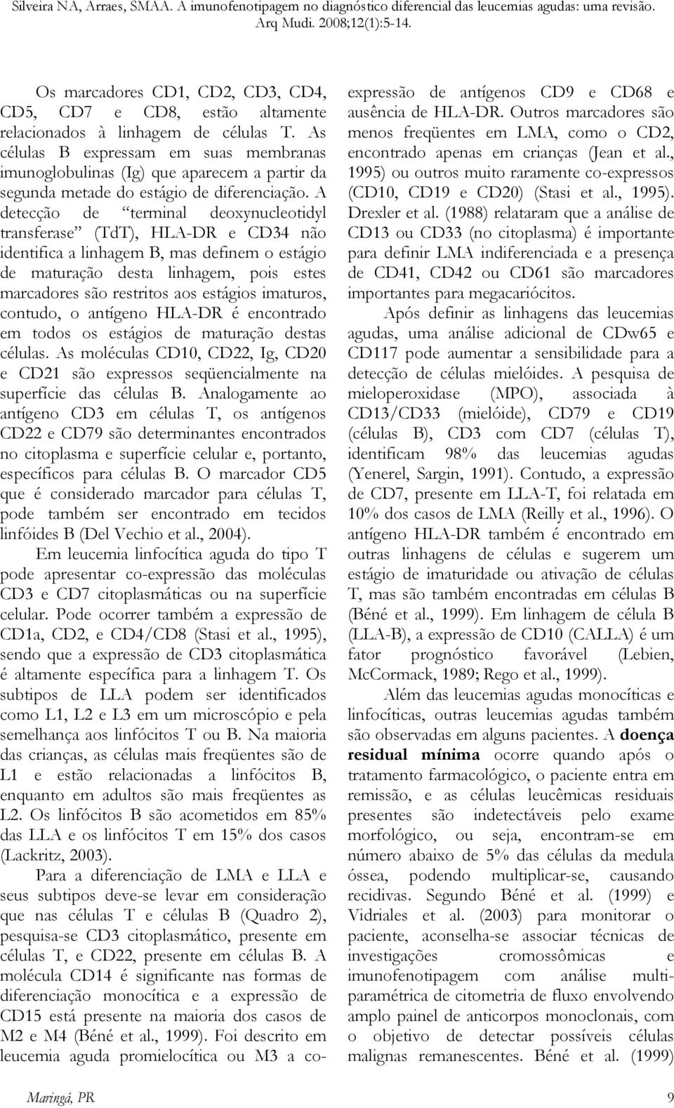 A detecção de terminal deoxynucleotidyl transferase (TdT), HLA-DR e CD34 não identifica a linhagem B, mas definem o estágio de maturação desta linhagem, pois estes marcadores são restritos aos