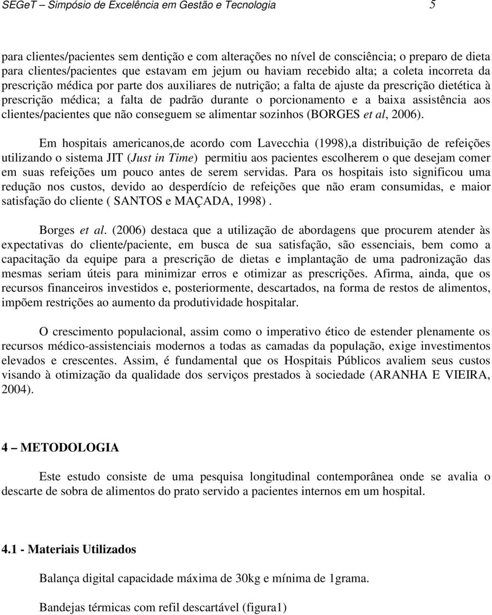 porcionamento e a baixa assistência aos clientes/pacientes que não conseguem se alimentar sozinhos (BORGES et al, 2006).