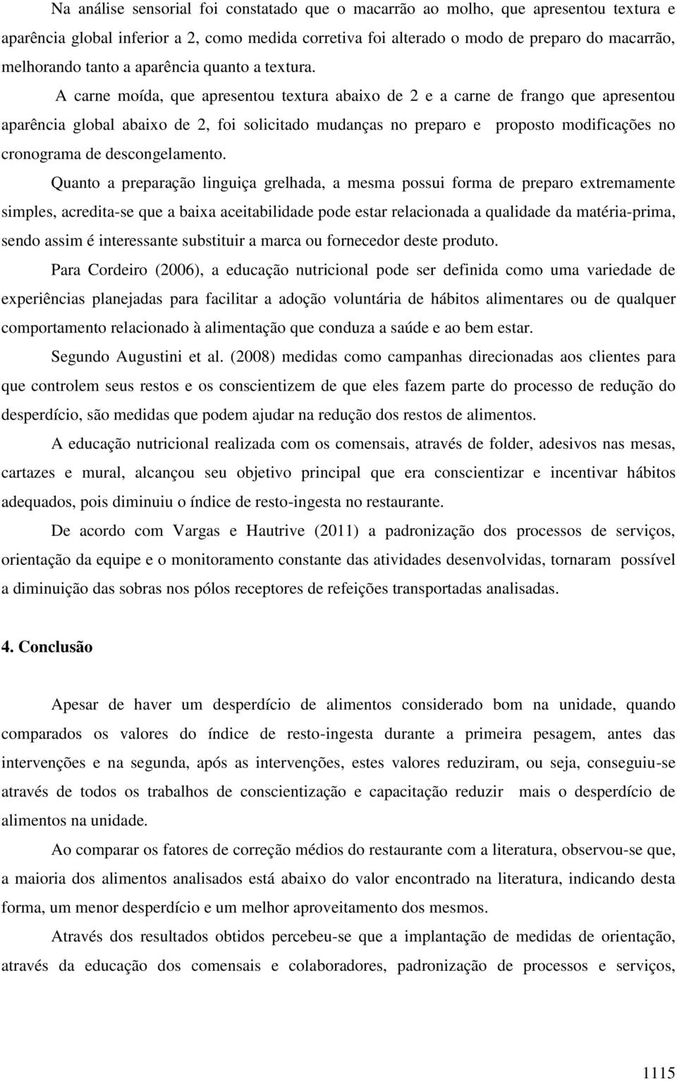 A carne moída, que apresentou textura abaixo de 2 e a carne de frango que apresentou aparência global abaixo de 2, foi solicitado mudanças no preparo e proposto modificações no cronograma de