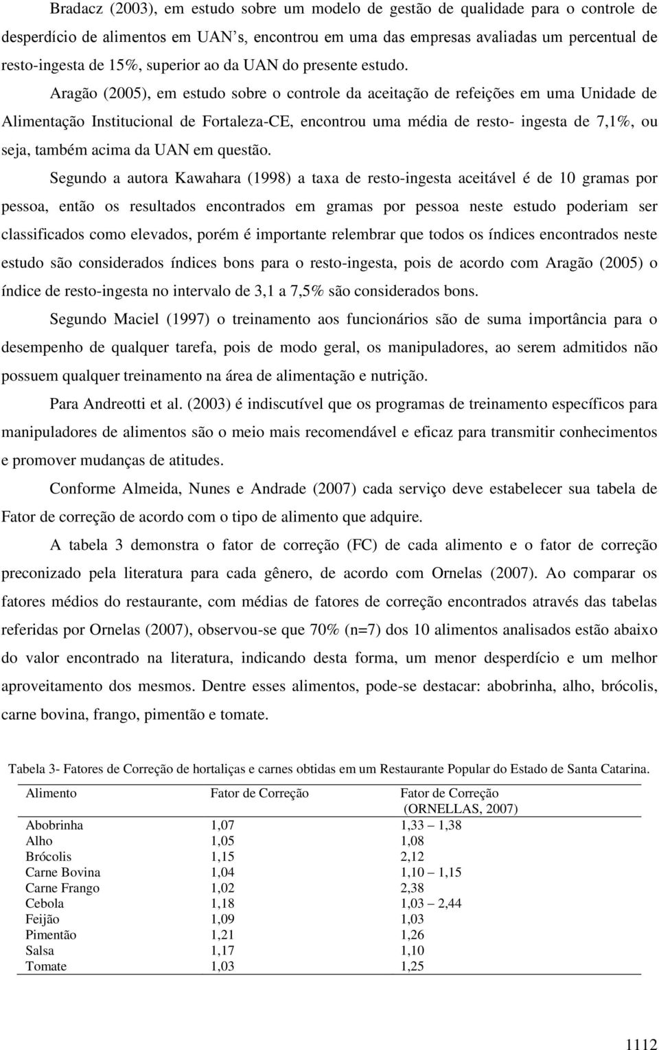 Aragão (2005), em estudo sobre o controle da aceitação de refeições em uma Unidade de Alimentação Institucional de Fortaleza-CE, encontrou uma média de resto- ingesta de 7,1%, ou seja, também acima