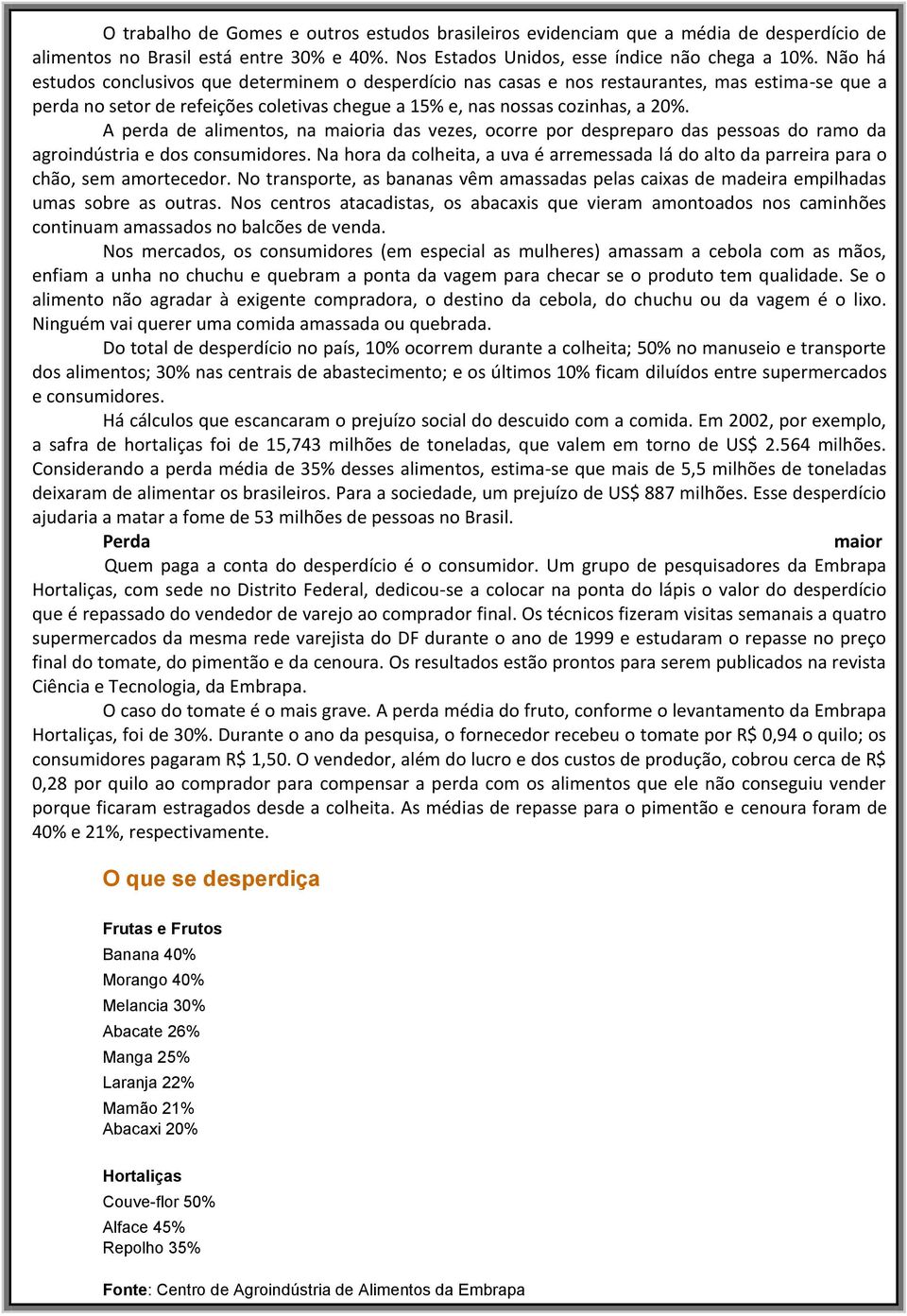 A perda de alimentos, na maioria das vezes, ocorre por despreparo das pessoas do ramo da agroindústria e dos consumidores.