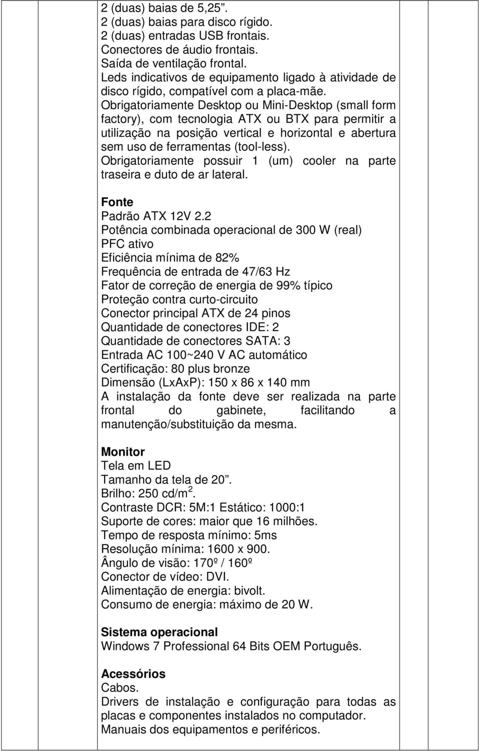 Obrigatoriamente Desktop ou Mini-Desktop (small form factory), com tecnologia ATX ou BTX para permitir a utilização na posição vertical e horizontal e abertura sem uso de ferramentas (tool-less).