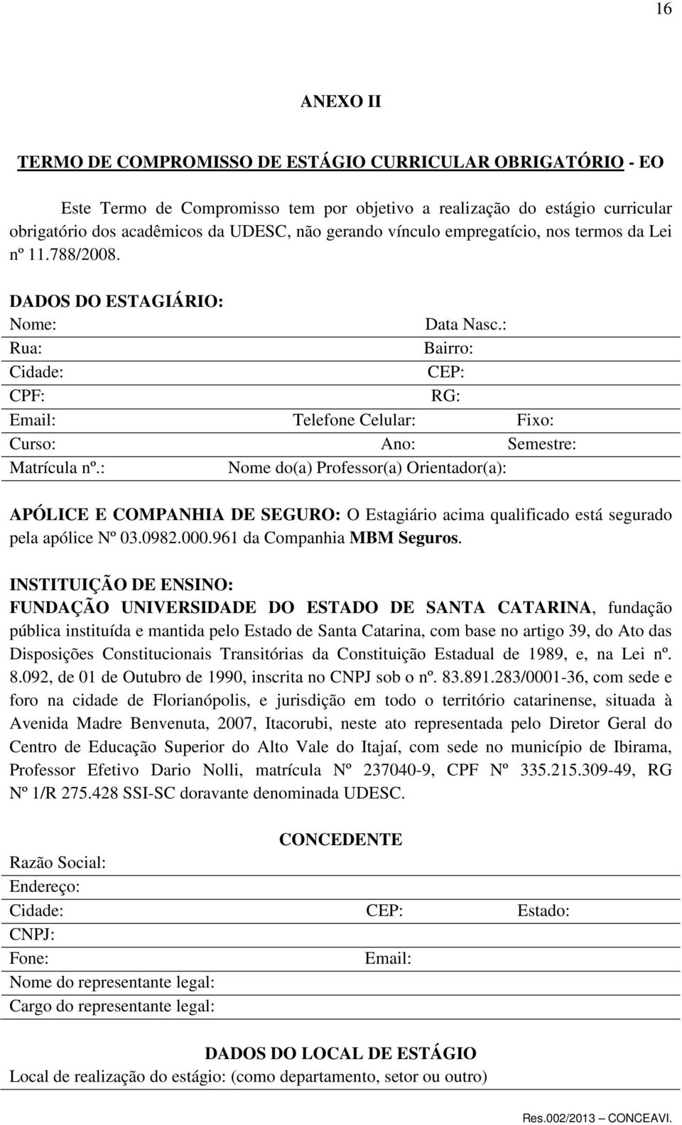 : Nome do(a) Professor(a) Orientador(a): APÓLICE E COMPANHIA DE SEGURO: O Estagiário acima qualificado está segurado pela apólice Nº 03.0982.000.961 da Companhia MBM Seguros.