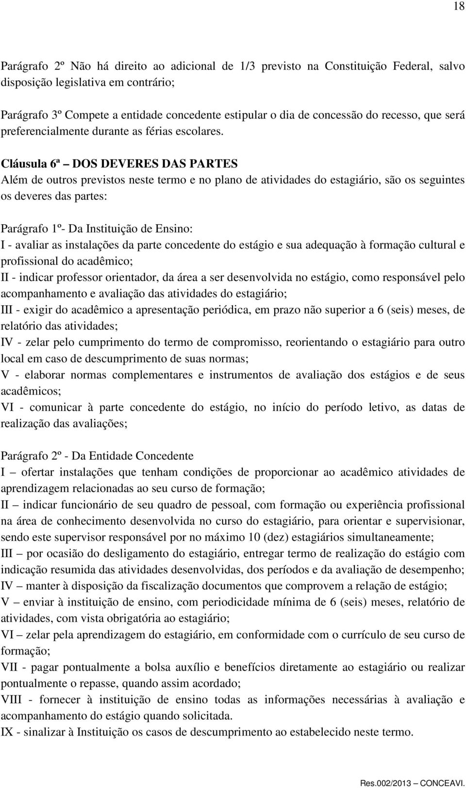 Cláusula 6ª DOS DEVERES DAS PARTES Além de outros previstos neste termo e no plano de atividades do estagiário, são os seguintes os deveres das partes: Parágrafo 1º- Da Instituição de Ensino: I -