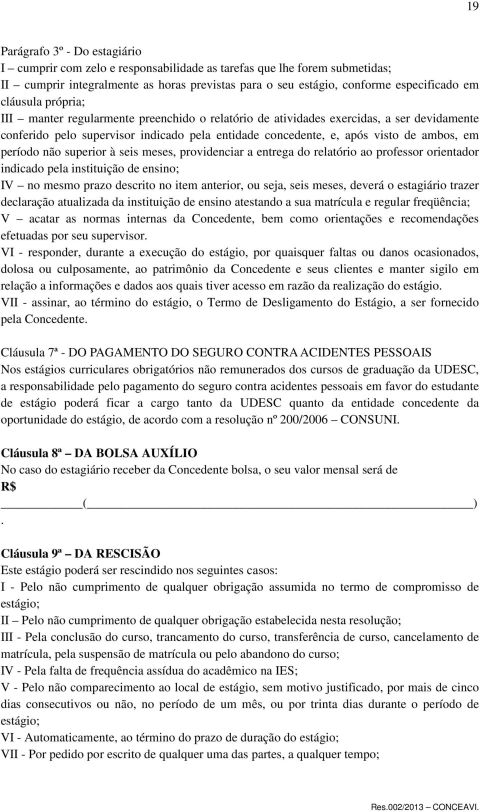 período não superior à seis meses, providenciar a entrega do relatório ao professor orientador indicado pela instituição de ensino; IV no mesmo prazo descrito no item anterior, ou seja, seis meses,