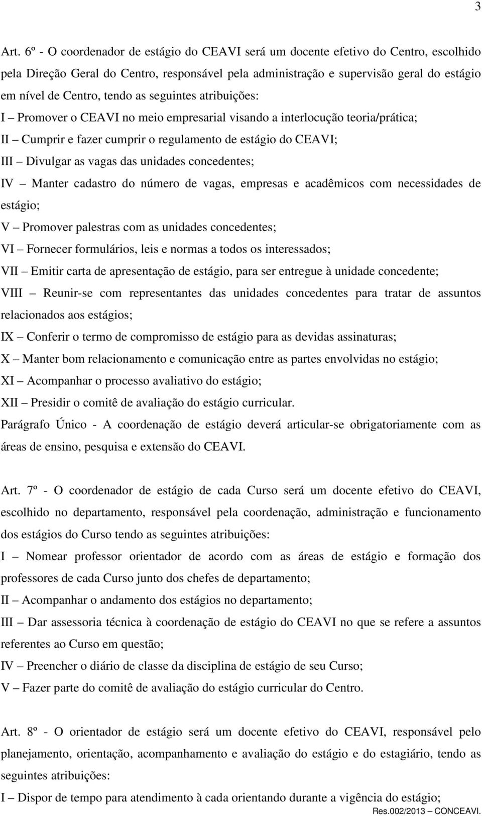 tendo as seguintes atribuições: I Promover o CEAVI no meio empresarial visando a interlocução teoria/prática; II Cumprir e fazer cumprir o regulamento de estágio do CEAVI; III Divulgar as vagas das