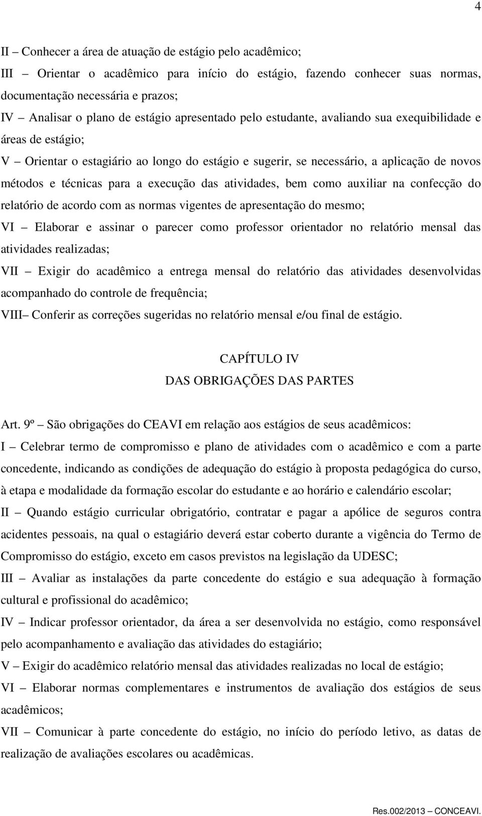 a execução das atividades, bem como auxiliar na confecção do relatório de acordo com as normas vigentes de apresentação do mesmo; VI Elaborar e assinar o parecer como professor orientador no