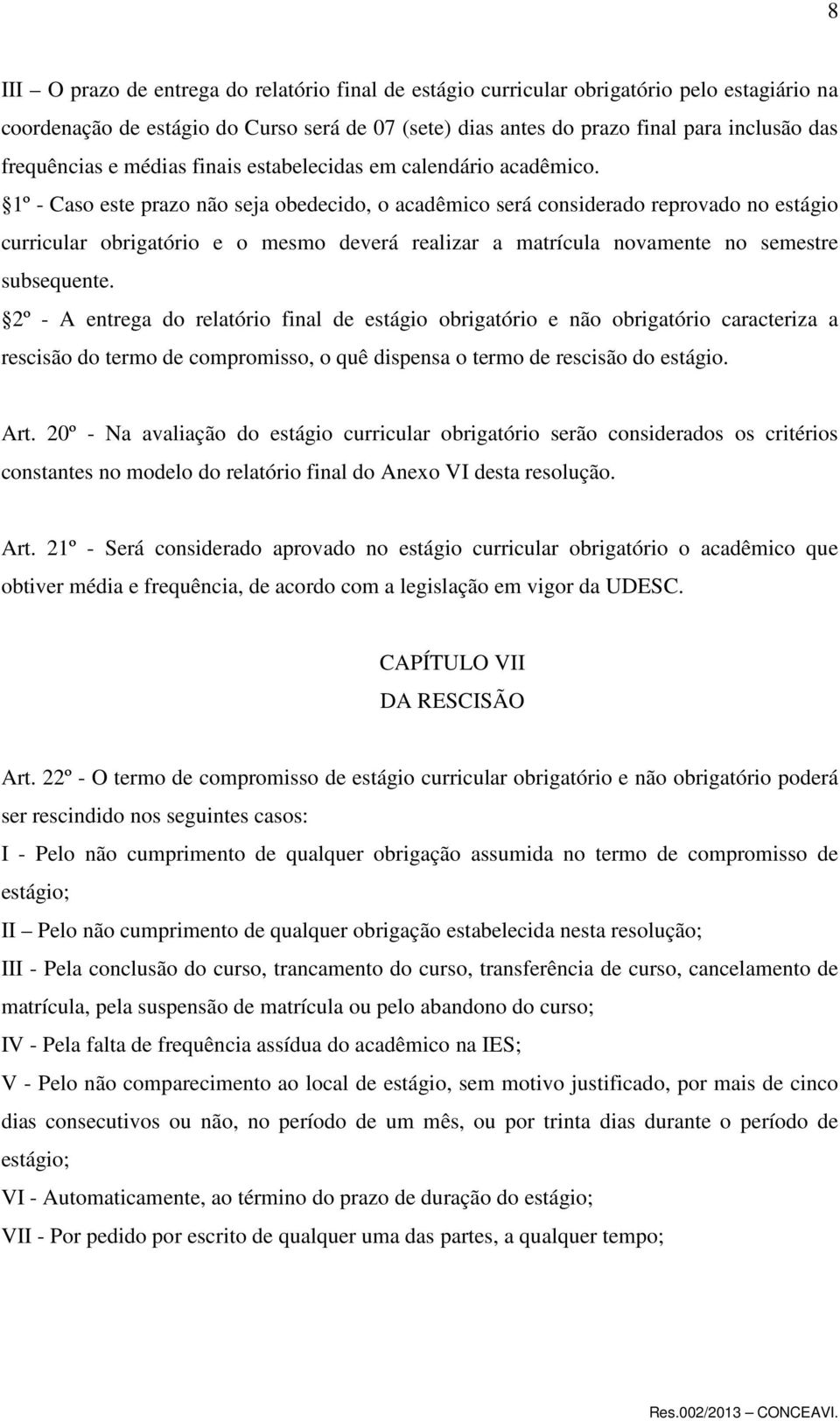 1º - Caso este prazo não seja obedecido, o acadêmico será considerado reprovado no estágio curricular obrigatório e o mesmo deverá realizar a matrícula novamente no semestre subsequente.