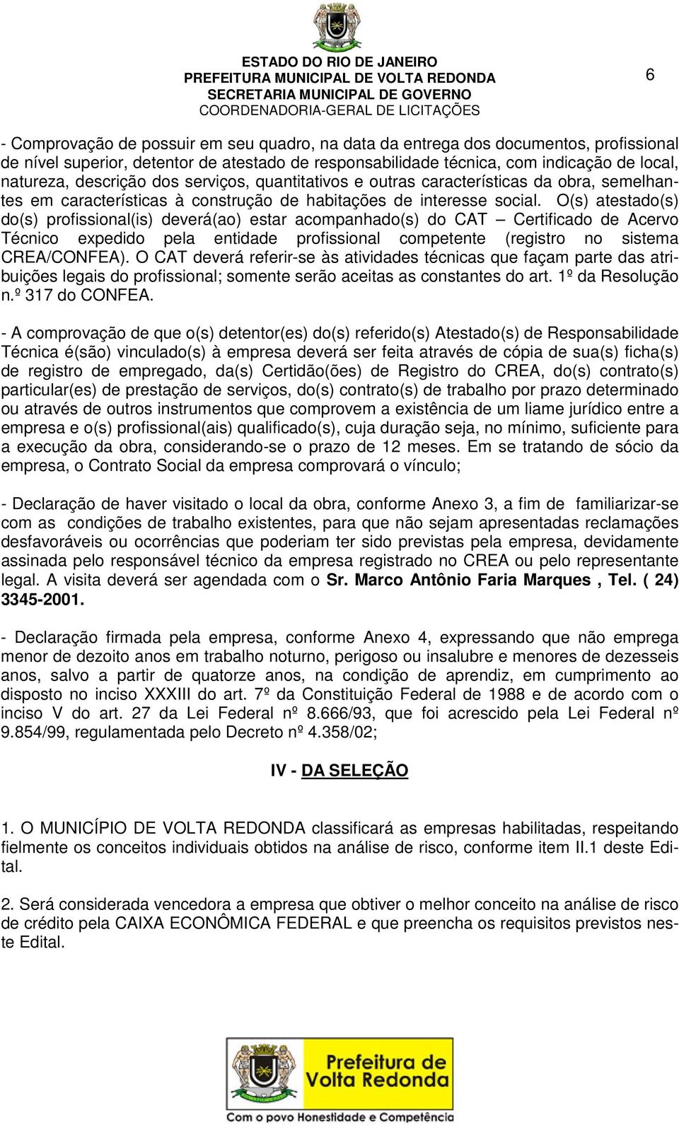 O(s) atestado(s) do(s) profissional(is) deverá(ao) estar acompanhado(s) do CAT Certificado de Acervo Técnico expedido pela entidade profissional competente (registro no sistema CREA/CONFEA).