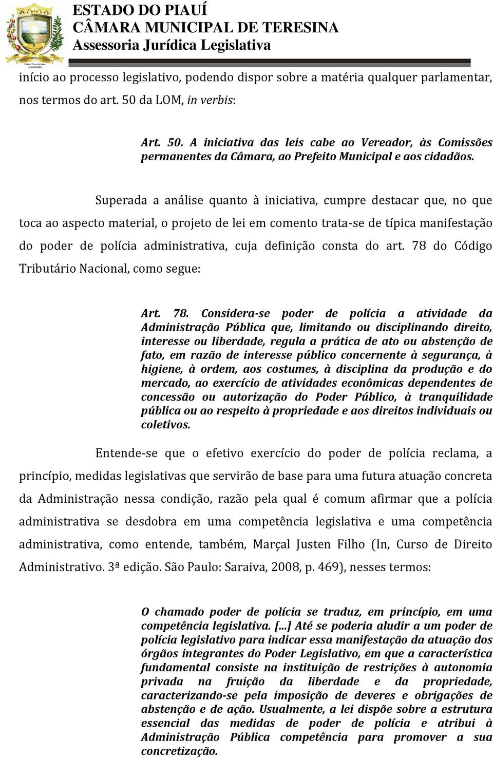 Superada a análise quanto à iniciativa, cumpre destacar que, no que toca ao aspecto material, o projeto de lei em comento trata-se de típica manifestação do poder de polícia administrativa, cuja