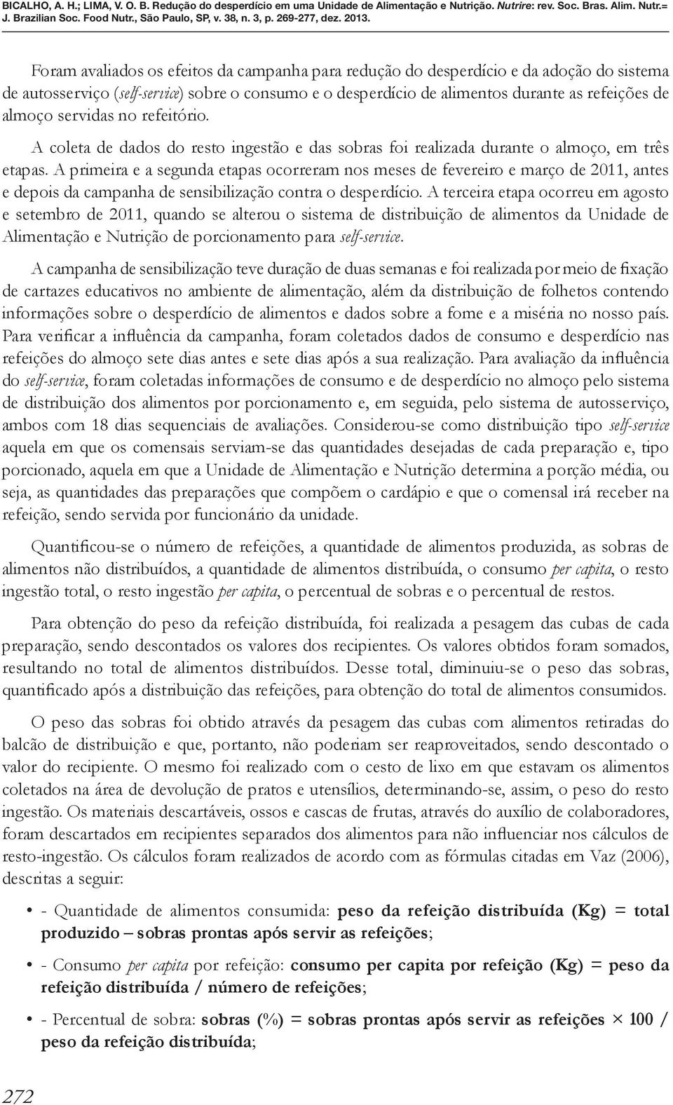 A primeira e a segunda etapas ocorreram nos meses de fevereiro e março de 2011, antes e depois da campanha de sensibilização contra o desperdício.