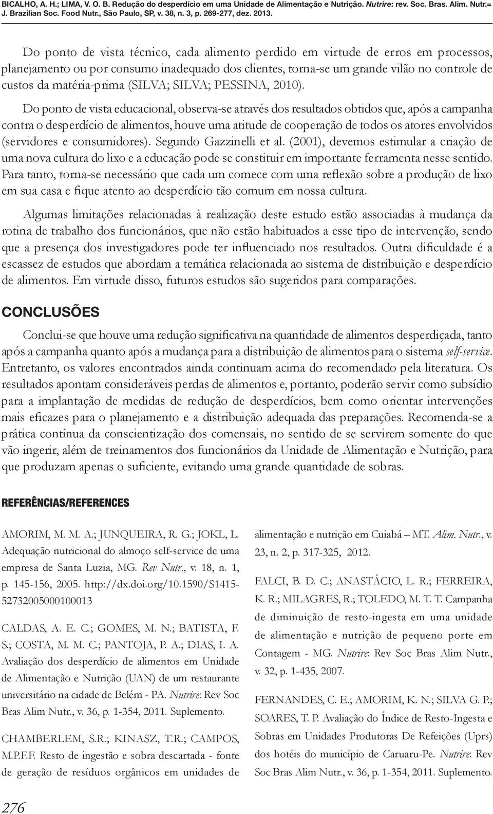 Do ponto de vista educacional, observa-se através dos resultados obtidos que, após a campanha contra o desperdício de alimentos, houve uma atitude de cooperação de todos os atores envolvidos