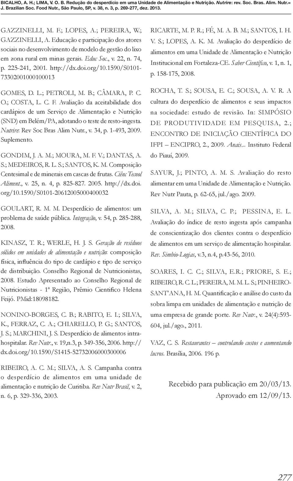 Avaliação da aceitabilidade dos cardápios de um Serviço de Alimentação e Nutrição (SND) em Belém/PA, adotando o teste de resto-ingesta. Nutrire: Rev Soc Bras Alim Nutr., v. 34, p. 1-493, 2009.