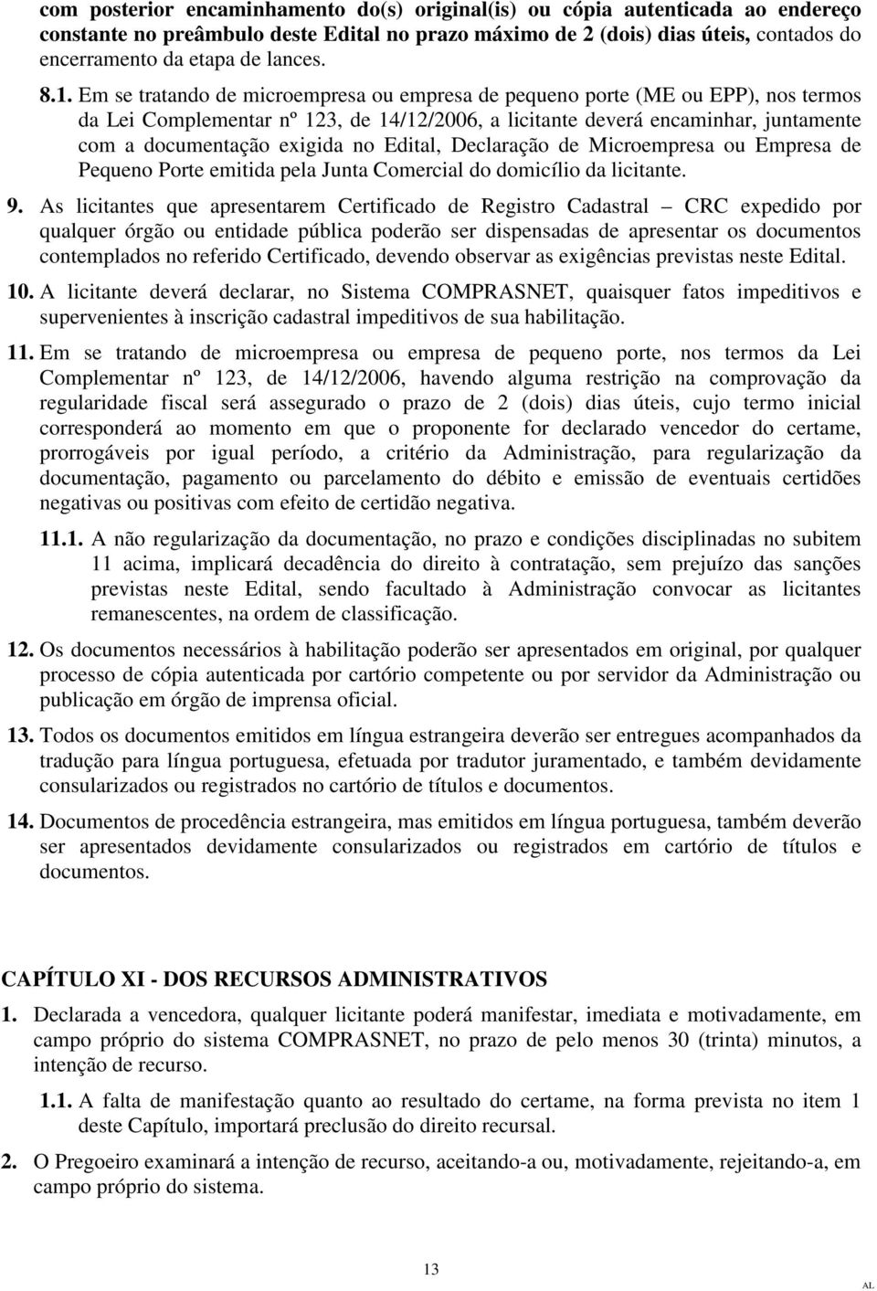 Em se tratando de microempresa ou empresa de pequeno porte (ME ou EPP), nos termos da Lei Complementar nº 123, de 14/12/2006, a licitante deverá encaminhar, juntamente com a documentação exigida no