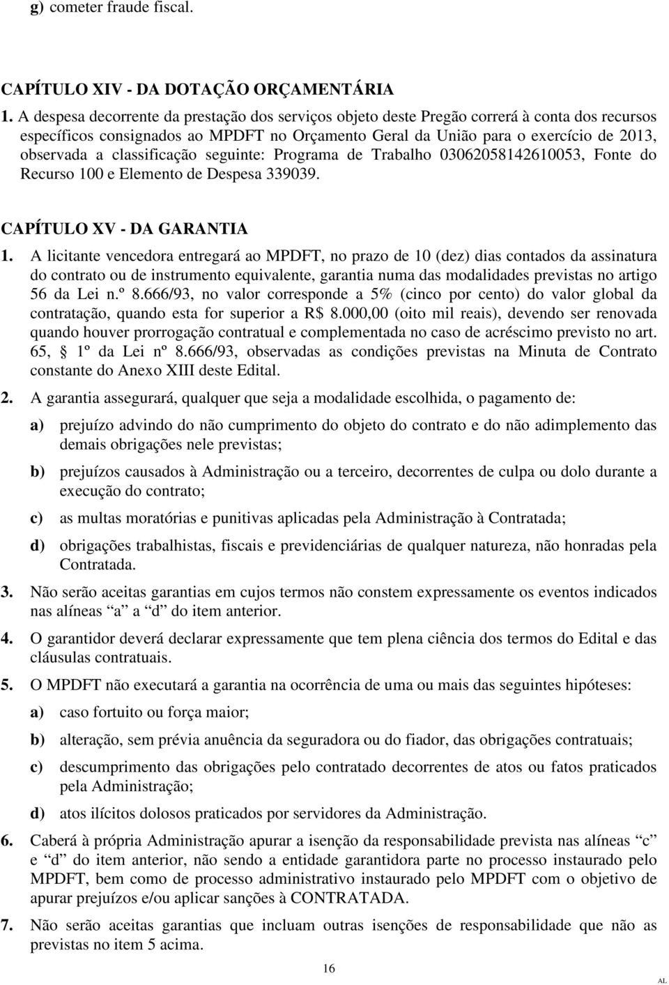 classificação seguinte: Programa de Trabalho 03062058142610053, Fonte do Recurso 100 e Elemento de Despesa 339039. CAPÍTULO XV - DA GARANTIA 1.