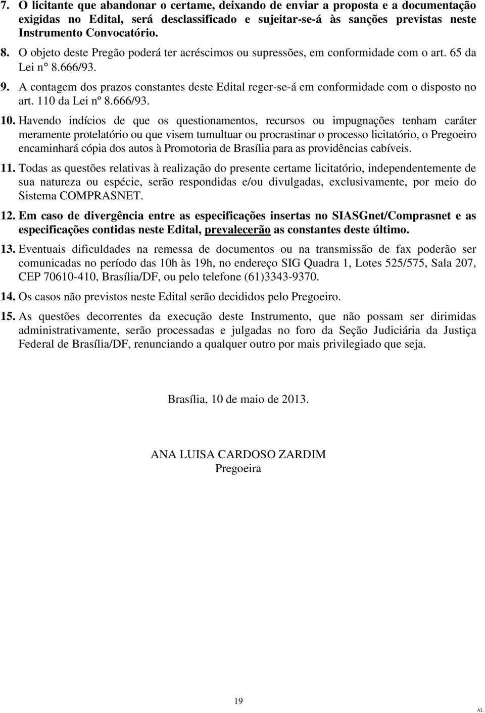 A contagem dos prazos constantes deste Edital reger-se-á em conformidade com o disposto no art. 110 da Lei nº 8.666/93. 10.