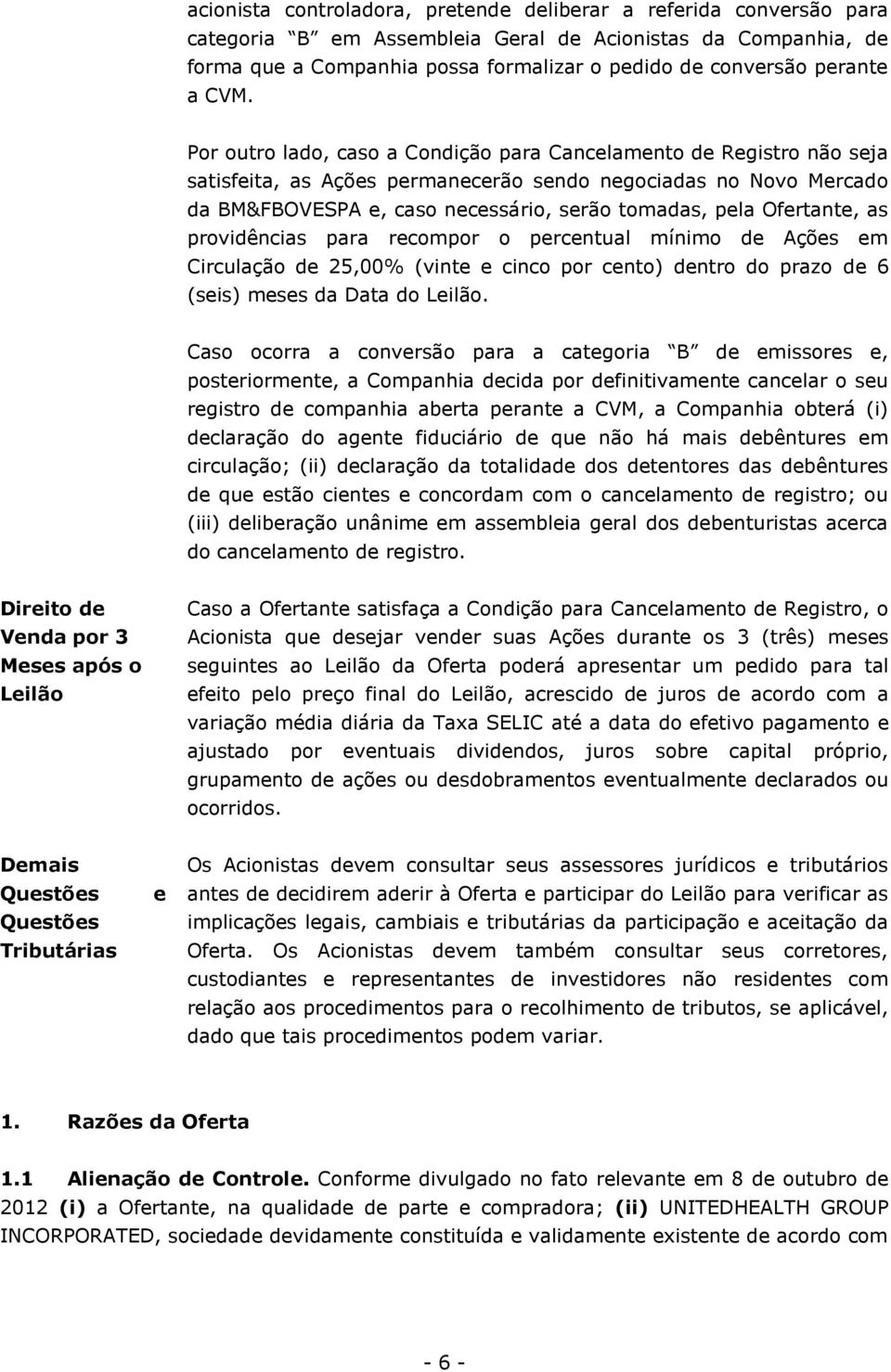 Por outro lado, caso a Condição para Cancelamento de Registro não seja satisfeita, as Ações permanecerão sendo negociadas no Novo Mercado da BM&FBOVESPA e, caso necessário, serão tomadas, pela