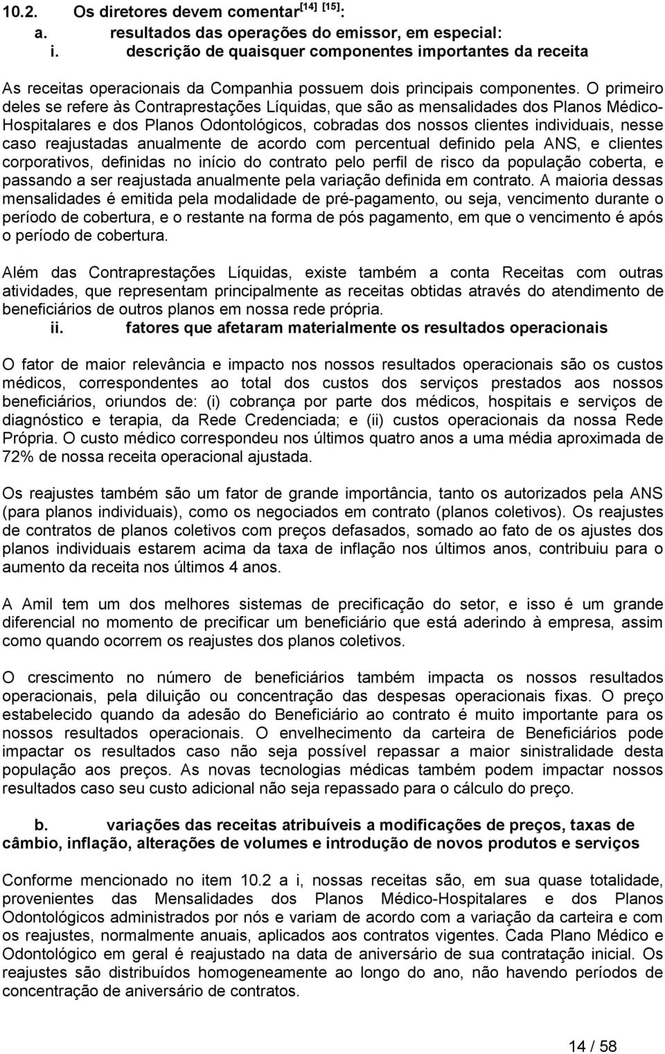 O primeiro deles se refere às Contraprestações Líquidas, que são as mensalidades dos Planos Médico- Hospitalares e dos Planos Odontológicos, cobradas dos nossos clientes individuais, nesse caso