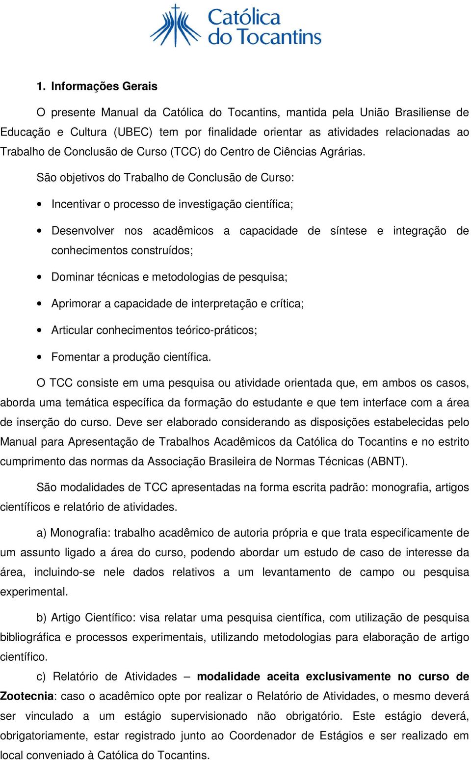 São objetivos do Trabalho de Conclusão de Curso: Incentivar o processo de investigação científica; Desenvolver nos acadêmicos a capacidade de síntese e integração de conhecimentos construídos;