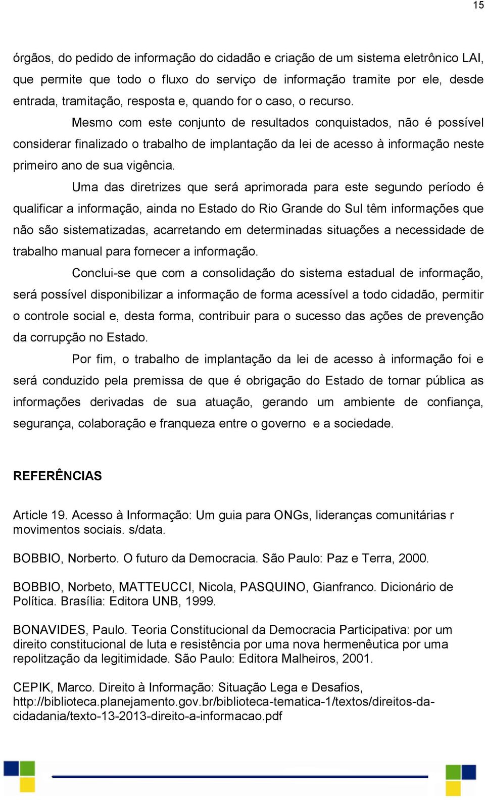 Mesmo com este conjunto de resultados conquistados, não é possível considerar finalizado o trabalho de implantação da lei de acesso à informação neste primeiro ano de sua vigência.