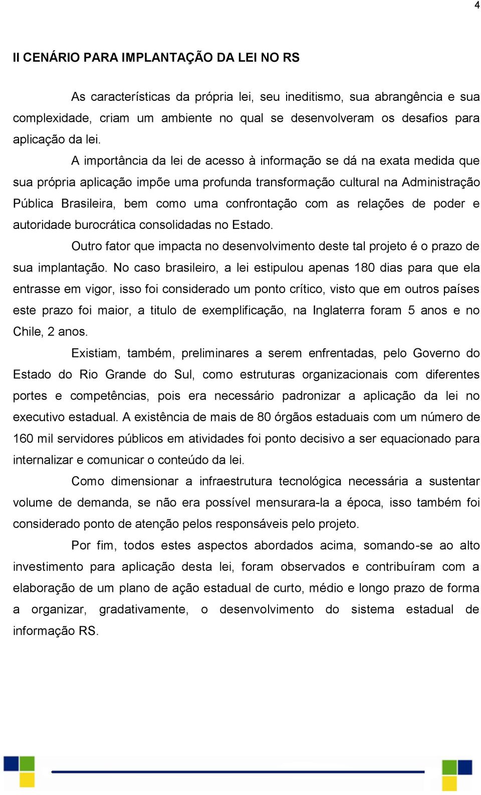 A importância da lei de acesso à informação se dá na exata medida que sua própria aplicação impõe uma profunda transformação cultural na Administração Pública Brasileira, bem como uma confrontação