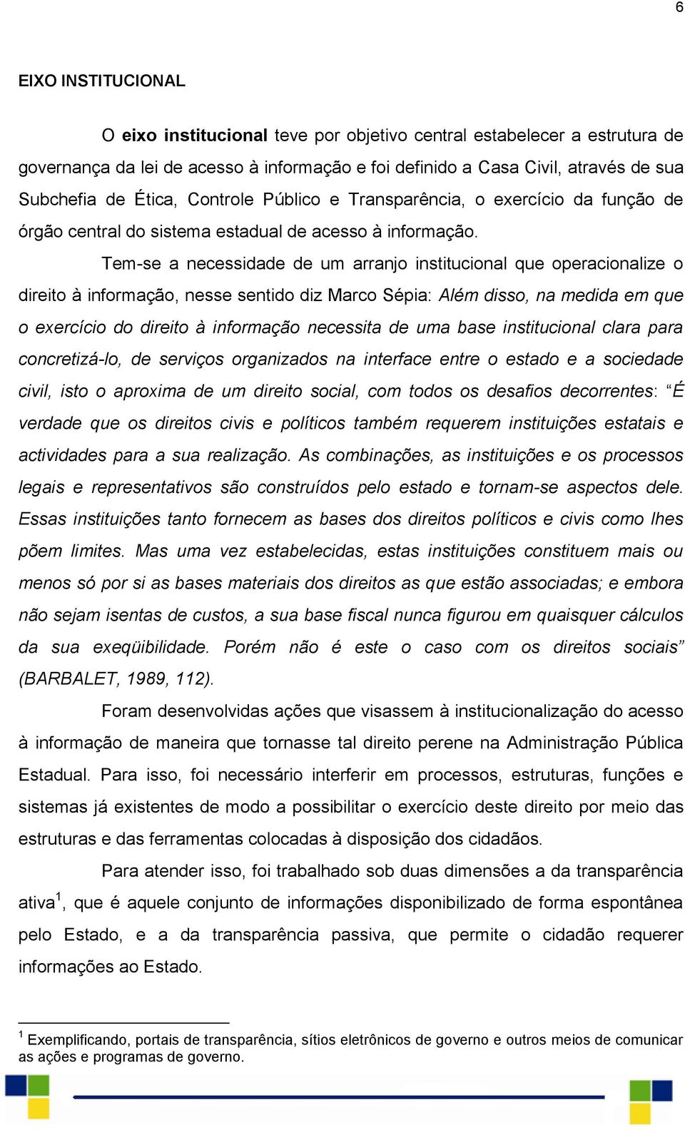 Tem-se a necessidade de um arranjo institucional que operacionalize o direito à informação, nesse sentido diz Marco Sépia: Além disso, na medida em que o exercício do direito à informação necessita