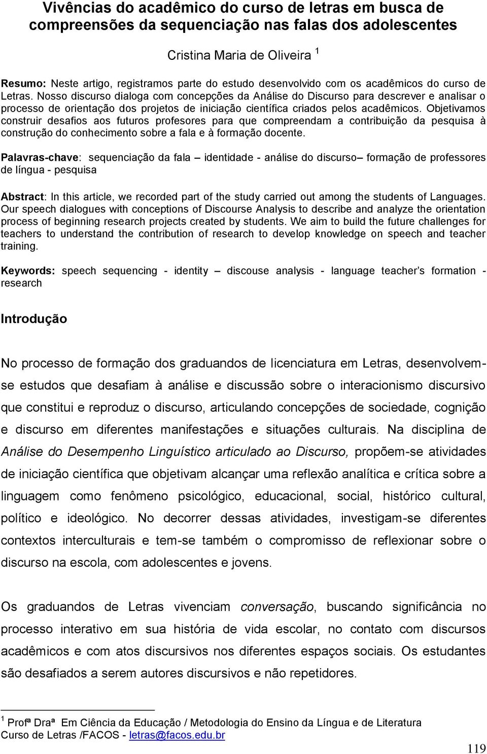 Nosso discurso dialoga com concepções da Análise do Discurso para descrever e analisar o processo de orientação dos projetos de iniciação científica criados pelos acadêmicos.