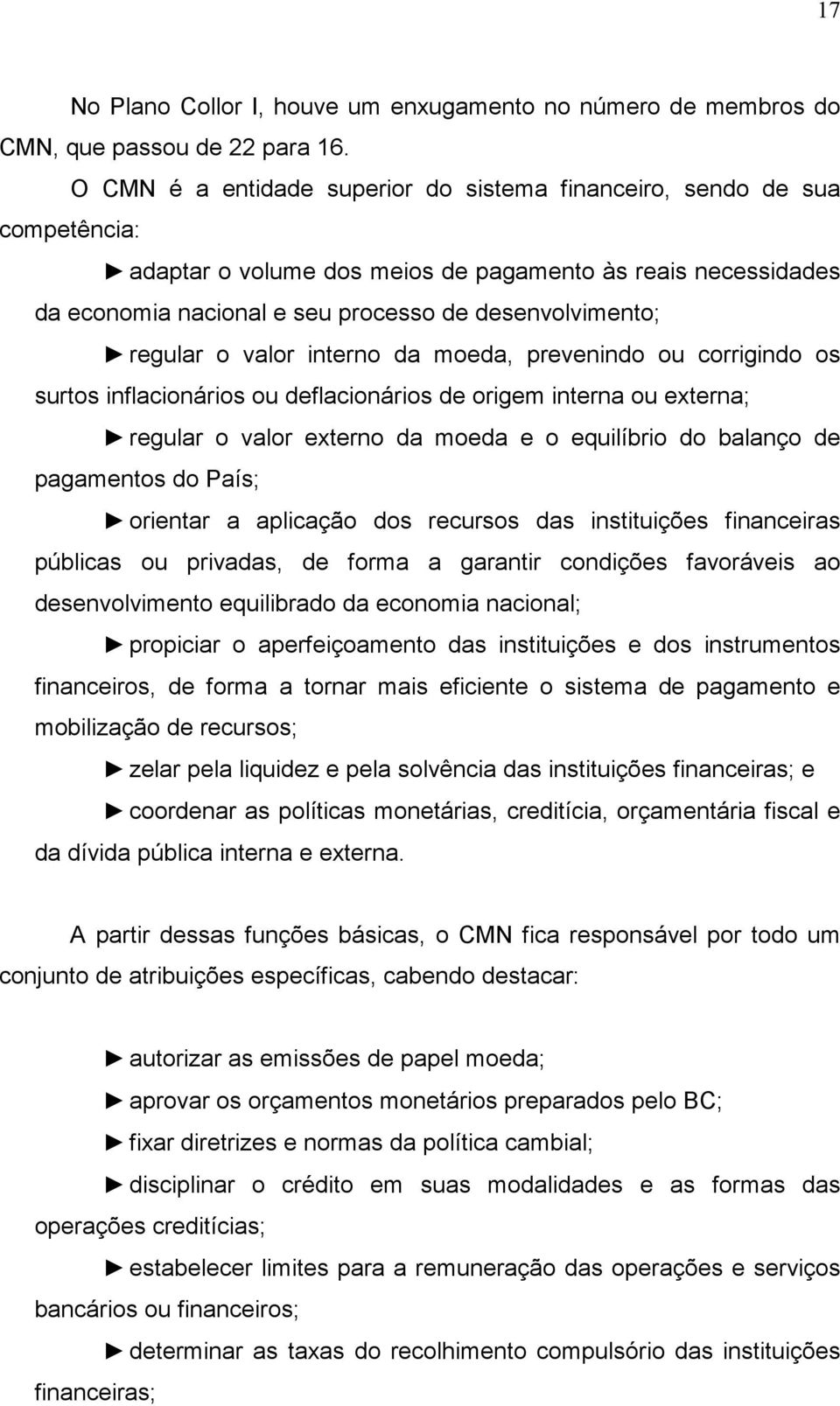 regular o valor interno da moeda, prevenindo ou corrigindo os surtos inflacionários ou deflacionários de origem interna ou externa; regular o valor externo da moeda e o equilíbrio do balanço de