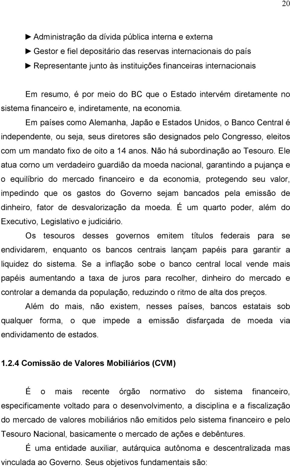 Em países como Alemanha, Japão e Estados Unidos, o Banco Central é independente, ou seja, seus diretores são designados pelo Congresso, eleitos com um mandato fixo de oito a 14 anos.