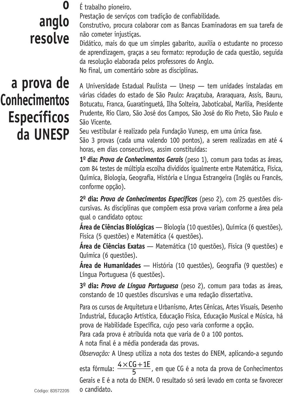 Didático, mais do que um simples gabarito, auxilia o estudante no processo de aprendizagem, graças a seu formato: reprodução de cada questão, seguida da resolução elaborada pelos professores do Anglo.