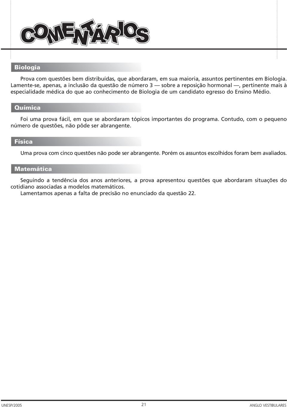 Química Foi uma prova fácil, em que se abordaram tópicos importantes do programa. Contudo, com o pequeno número de questões, não pôde ser abrangente.