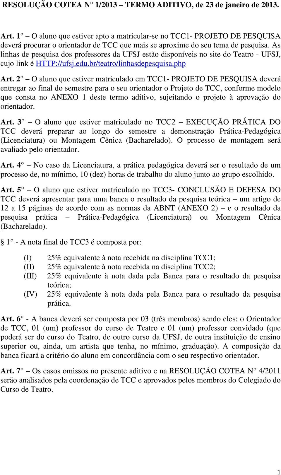 As linhas de pesquisa dos professores da UFSJ estão disponíveis no site do Teatro - UFSJ, cujo link é HTTP://ufsj.edu.br/teatro/linhasdepesquisa.php Art.