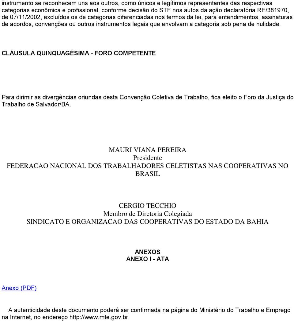 nulidade. CLÁUSULA QUINQUAGÉSIMA - FORO COMPETENTE Para dirimir as divergências oriundas desta Convenção Coletiva de Trabalho, fica eleito o Foro da Justiça do Trabalho de Salvador/BA.