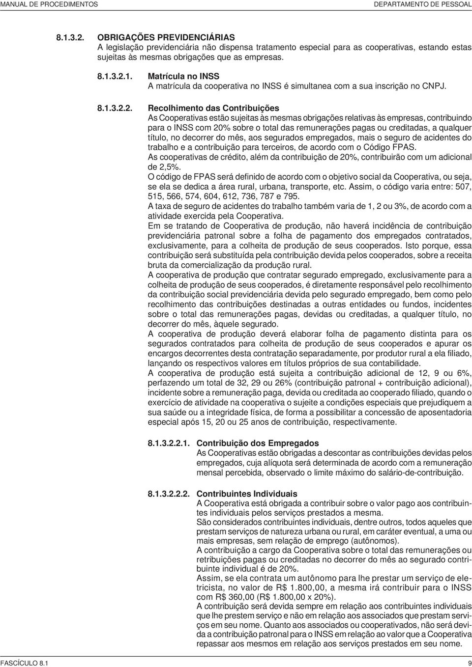 3.2.1. Matrícula no INSS A matrícula da cooperativa no INSS é simultanea com a sua inscrição no CNPJ. 8.1.3.2.2. Recolhimento das Contribuições As Cooperativas estão sujeitas às mesmas obrigações