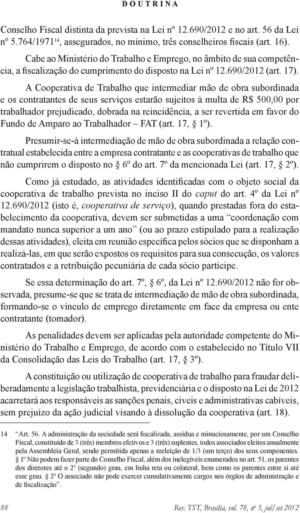 A Cooperativa de Trabalho que intermediar mão de obra subordinada e os contratantes de seus serviços estarão sujeitos à multa de R$ 500,00 por trabalhador prejudicado, dobrada na reincidência, a ser