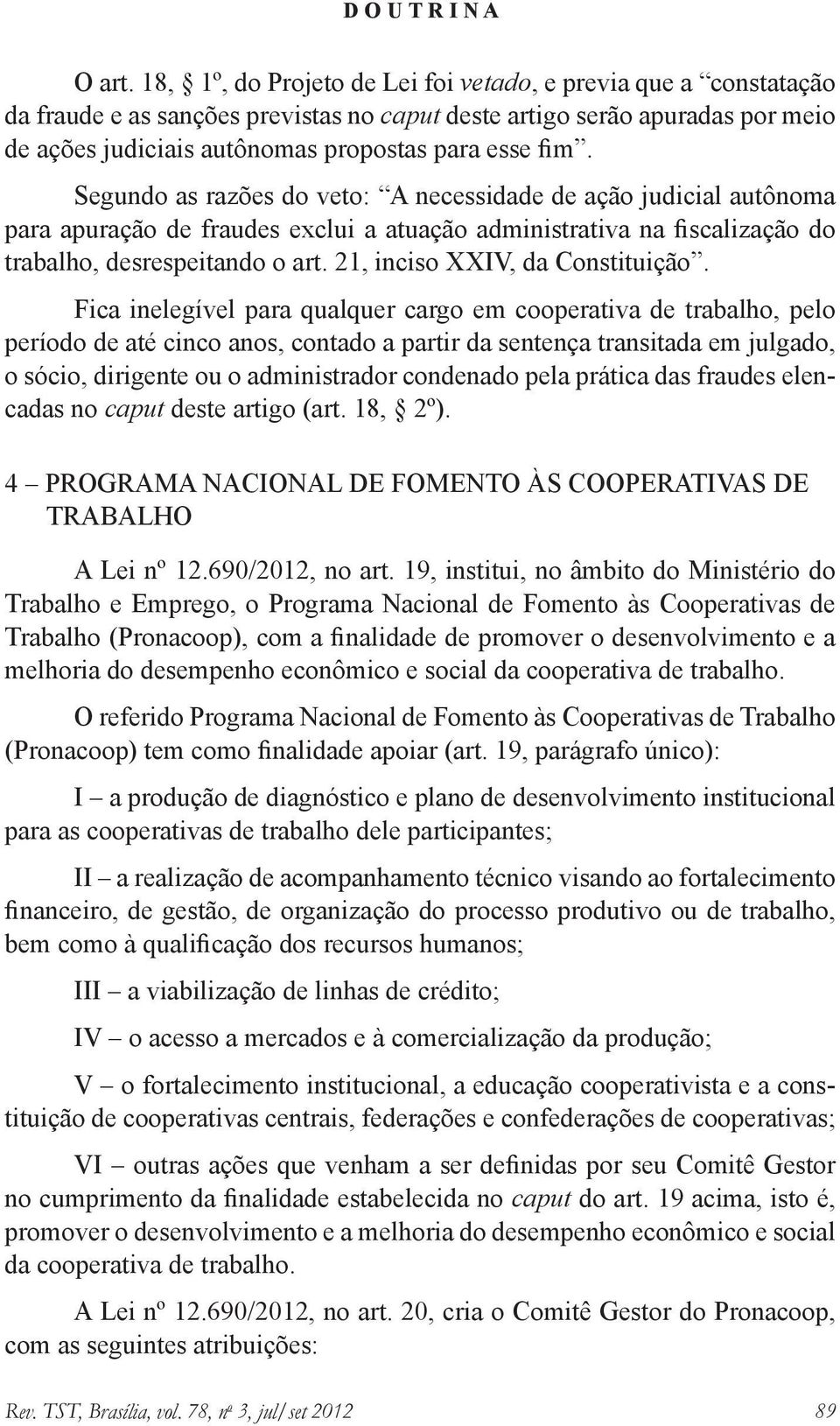 Segundo as razões do veto: A necessidade de ação judicial autônoma para apuração de fraudes exclui a atuação administrativa na fiscalização do trabalho, desrespeitando o art.